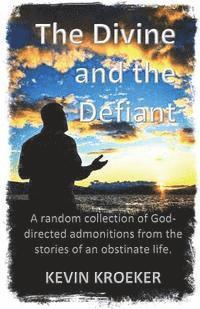 bokomslag The Divine and the Defiant: A random collection of God-directed admonitions from the stories of an obstinate life.