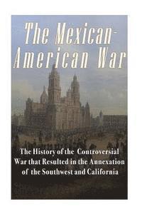 bokomslag The Mexican-American War: The History of the Controversial War that Resulted in the Annexation of the Southwest and California