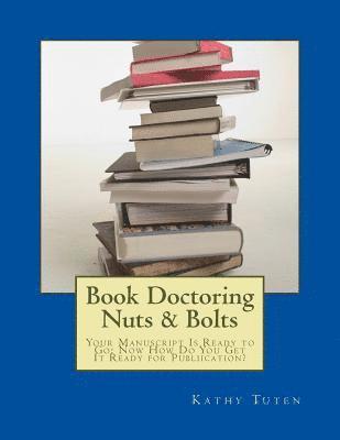 bokomslag Book Doctoring Nuts & Bolts: Your Manuscript Is Ready to Go: Now How Do You Get It Ready for Publiication?