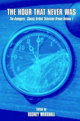 The Hour That Never Was: The Avengers: Classic British Television Drama Volume 1