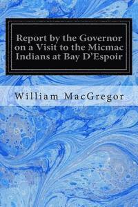 bokomslag Report by the Governor on a Visit to the Micmac Indians at Bay D'Espoir