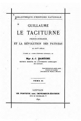 Guillaume Le Taciturne, Prince d'Orange Et La Révolution Des Pays-Bas Au XVIme Siècle 1