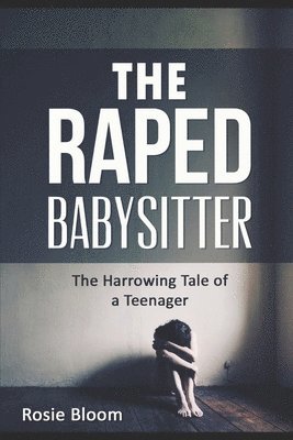 Rosie Bloom - The Raped Babysitter: The Harrowing Tale of a Teenager, Häftad