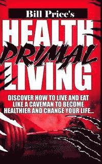 Bill Price - Health Primal Living: Discover How to Live and Eat Like a Caveman to Become Healthier and Change Your Life, Häftad