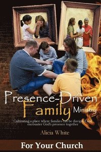 bokomslag Presence-Driven Family Ministry: Cultivating in your church a place where families can be discipled and encounter God's presence together