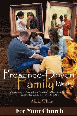 Alicia White - Presence-Driven Family Ministry: Cultivating in your church a place where families can be discipled and encounter God's presence together, Häftad