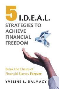 bokomslag Five I.D.E.A.L. Strategies to Achieve Financial Freedom: Break the Chains of Financial Slavery Forever