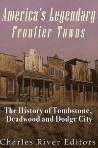 bokomslag America's Legendary Frontier Towns: The History of Tombstone, Deadwood, and Dodge City