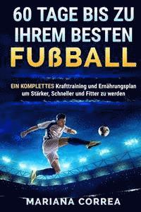 bokomslag 60 TAGE BIS Zu IHREM BESTEN FUSSBALL: EINE KOMPLETTE Krafttraining und Ernahrungsplan um Starker, Schneller und Fitter zu Werden