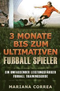 bokomslag 3 MONATE BIS Zum ULTIMATIVEN FUSSBALL SPIELER: Ein UMFASSENDER LEISTUNGSFAHIGER FUSSBALL TRAININGSGUIDE
