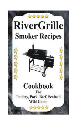 RiverGrille Smoker Recipes: Cookbook For Smoking Poultry, Pork, Beef, Seafood & Wild Game 1