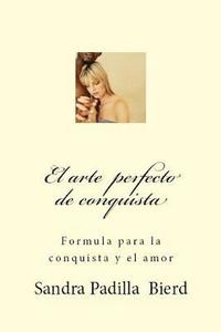 bokomslag El arte perfecto de conquista: Formula para la conquista y el amor