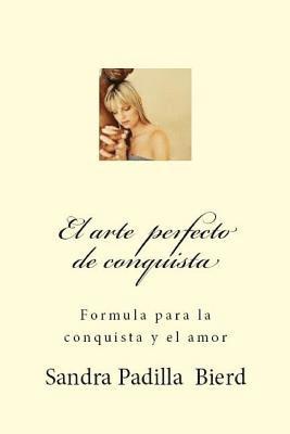 Sandra Padilla de Bierd - El arte perfecto de conquista: Formula para la conquista y el amor, Häftad