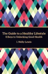 bokomslag The Guide to a Healthy Lifestyle: 8 Keys to Unlocking Good Health