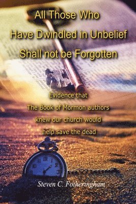 bokomslag All Those Who Have Dwindled in Unbelief Shall Not Be Forgotten: Evidence That The Book of Mormon Authors Knew Our Church Would Help Save The Dead