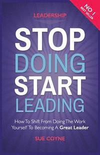 bokomslag Stop Doing, Start Leading: How to Shift from Doing the Work Yourself to Becoming a Great Leader