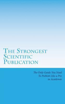 bokomslag The Strongest Scientific Publication: The Only Guide You Need To Publish Like a Pro in Academia