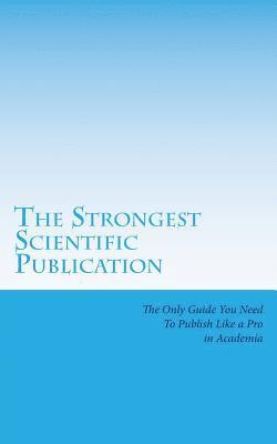 The Strongest Scientific Publication: The Only Guide You Need To Publish Like a Pro in Academia 1