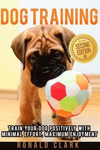 bokomslag Dog Training: Train Your Dog Positively With Minimal Effort, Maximum Enjoyment