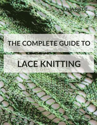 The Complete Guide to Lace Knitting: Your lace knitting master class 1