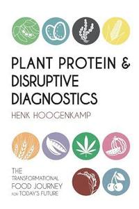 bokomslag Plant Protein & Disruptive Diagnostics: The Transformational Food Journey for Today's Future