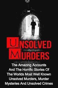 bokomslag Unsolved Murders: The Amazing Accounts And Horrific Stories Of The Worlds Most Well Known Unsolved Murders, Murder Mysteries And Unsolve