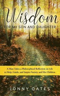 bokomslag Wisdom for My Son and Daughter: A Man Takes a Philosophical Reflection on Life to Help, Guide, and Inspire Society and His Children