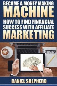 bokomslag Become a Money Making Machine: How to Find Financial Success with Affiliate Marketing