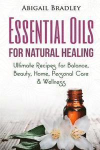 bokomslag Essential Oils for Natural Healing: Ultimate Recipes for Balance, Beauty, Home, Personal Care & Wellness