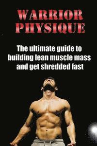 bokomslag Warrior Physique: The ultimate guide to building lean muscle mass and get shredd