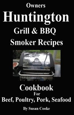 Huntington Grill & BBQ Smoker Recipes Cookbook: For Beef, Poultry, Pork & Seafood 1