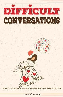 bokomslag Difficult Conversations: How To Discuss What Matters Most in Communication. Coping With Difficult People and Moments in Life