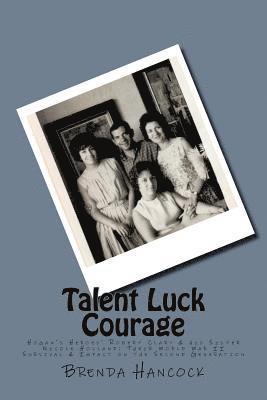 Talent Luck Courage: Hogan's Heroes' Robert Clary & his Sister Nicole Holland Their World War II Survival & Impact on the Second Generation 1