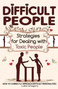 bokomslag Difficult People: Strategies for Dealing with Toxic People. Relationships, Taking Responsibility, Disruptive People, Jealous and Clingy,