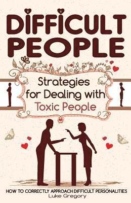 Luke Gregory - Difficult People: Strategies for Dealing with Toxic People. Relationships, Taking Responsibility, Disruptive People, Jealous and Clingy,, Häftad