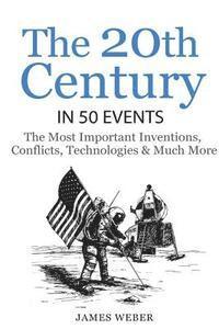 James Weber - History: The 20th Century in 50 Events: The Most Important Inventions, Conflicts, Technologies & Much More (World History, Hist, Häftad
