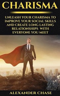 bokomslag Charisma: Unleash Your Charisma To Improve Your Social Skills And Create Long Lasting Relationships With Everyone You Meet