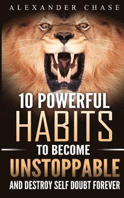 Unstoppable: 10 Powerful Habits To Become Unstoppable, And Develop A Strong Confidence To Finally Destroy Self-Doubt Forever 1