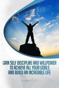 bokomslag Gain Self Discipline and Willpower to Achieve All Your Goals and Build an Incredible Life: Habits, Self control, Motivation, Productivity