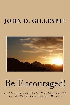 John D. Gillespie - Be Encouraged!: Letters That Will Build You Up In A Tear You Down World, Häftad