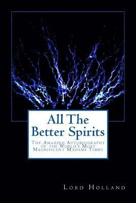 All The Better Spirits: The Amazing Autobiography of the World's Most Magnificent Madame Timbu 1