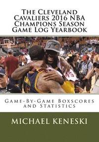 bokomslag The Cleveland Cavaliers 2016 NBA Champions Season Game Log Yearbook: Game-By-Game Boxscores and Statistics
