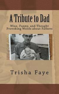 A Tribute to Dad: Wise, Funny, and Thought Provoking Words about Fathers