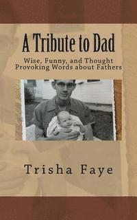 A Tribute to Dad: Wise, Funny, and Thought Provoking Words about Fathers 1