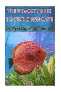 bokomslag The Utmost Guide to Discus Fish Care: Best Ways to Keep and Breed Discus Fish