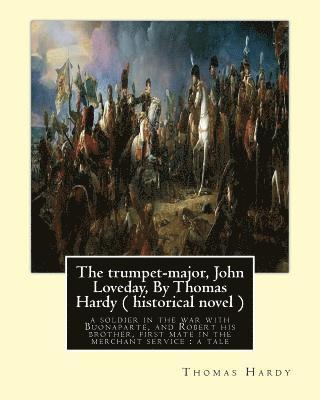 Thomas Hardy - The trumpet-major, John Loveday, By Thomas Hardy ( historical novel ): The trumpet-major, John Loveday: a soldier in the war with Buonaparte, and Robe, Häftad