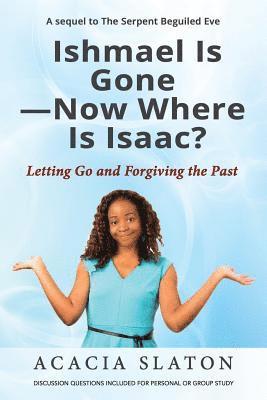 Ishmael Is Gone-Now Where Is Isaac?: Letting Go and Forgiving the Past 1