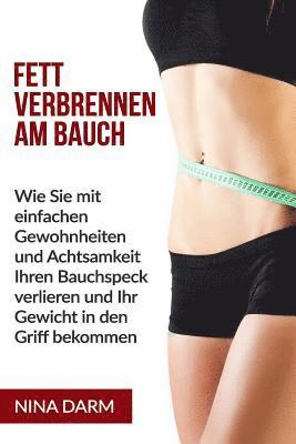 bokomslag Fett verbrennen am Bauch: Wie Sie mit einfachen Gewohnheiten und Achtsamkeit Ihren Bauchspeck verlieren und Ihr Gewicht in den Griff bekommen.