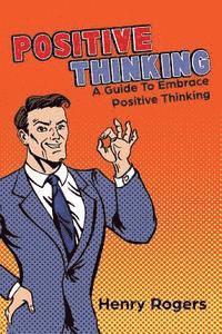 Henry Rogers - Positive Thinking: A Guide To Embrace Positive Thinking: Positive Thinking Everyday, Häftad