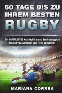 bokomslag 60 TAGE BIS Zu IHREM BESTEN RUGBY: EIN KOMPLETTES Krafttraining und Ernahrungsplan um Starker, Schneller und Fitter zu werden